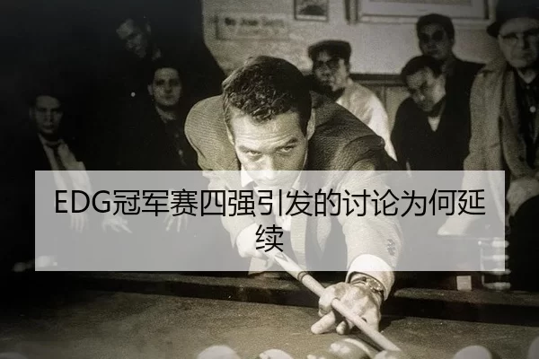 EDG冠军赛四强引发的讨论为何延续