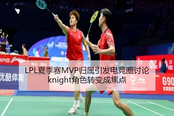 LPL夏季赛MVP归属引发电竞圈讨论 knight角色转变成焦点