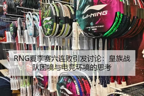RNG夏季赛六连败引发讨论：皇族战队困境与电竞环境的思考（8868tiyu）